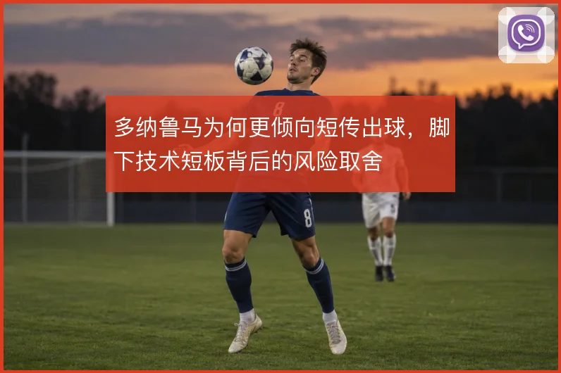 多纳鲁马为何更倾向短传出球，脚下技术短板背后的风险取舍