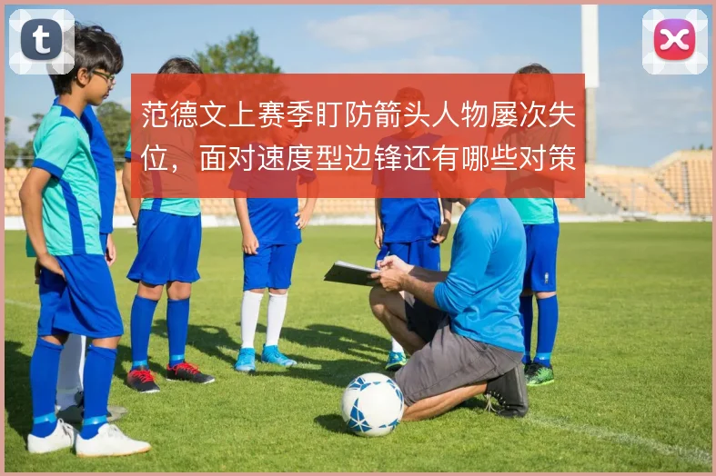 范德文上赛季盯防箭头人物屡次失位,面对速度型边锋还有哪些对策