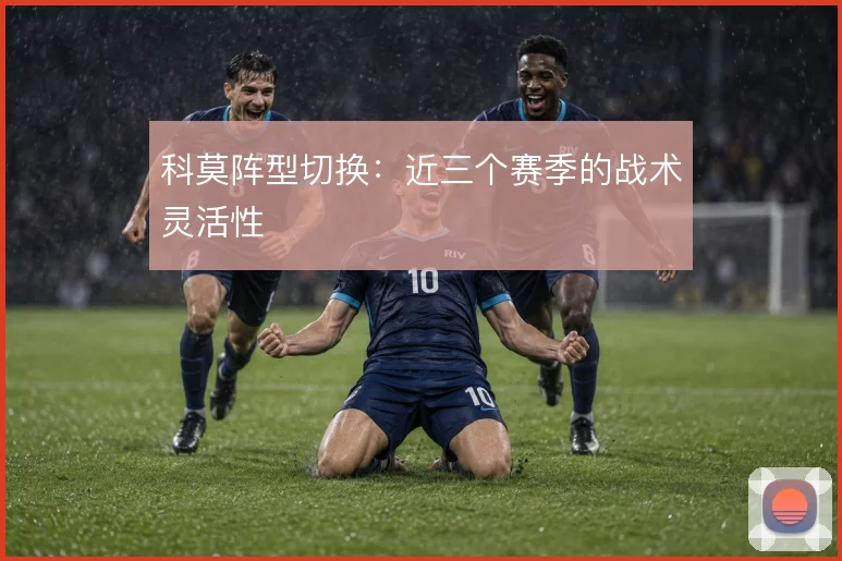科莫阵型切换：近三个赛季的战术灵活性
