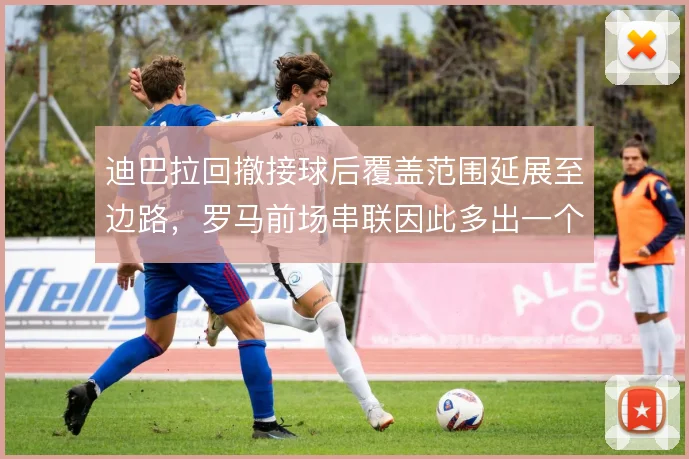迪巴拉回撤接球后覆盖范围延展至边路，罗马前场串联因此多出一个接应点