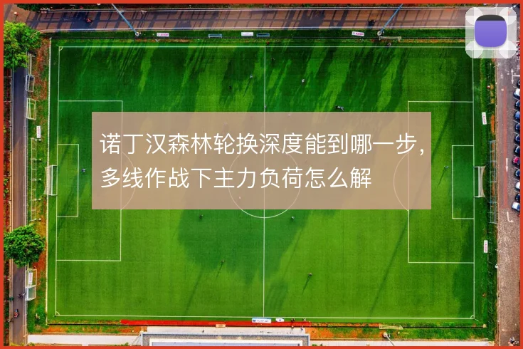 诺丁汉森林轮换深度能到哪一步，多线作战下主力负荷怎么解