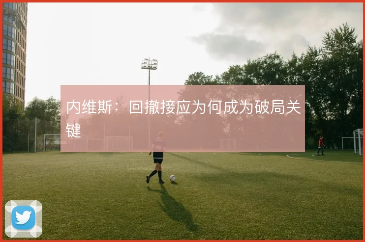 内维斯：回撤接应为何成为破局关键