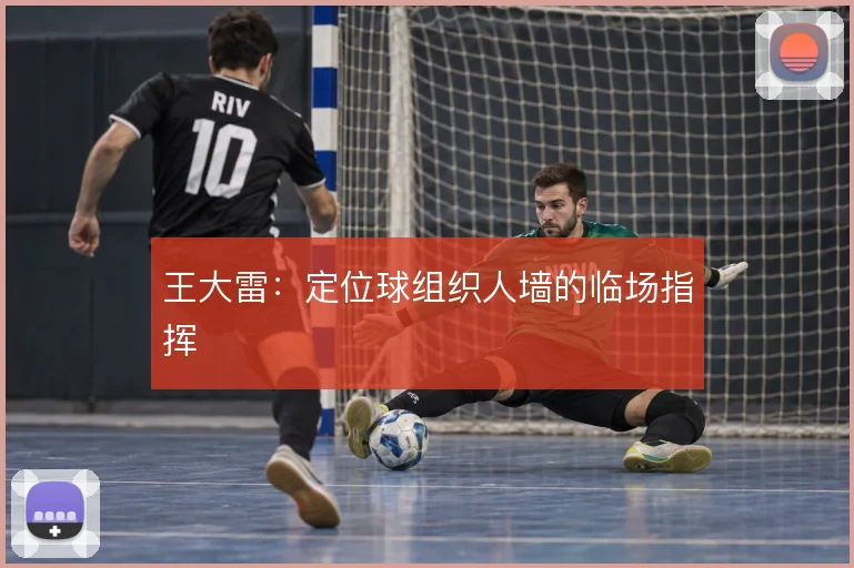 王大雷:定位球组织人墙的临场指挥