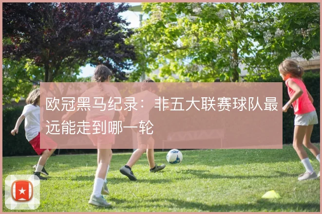 欧冠黑马纪录：非五大联赛球队最远能走到哪一轮