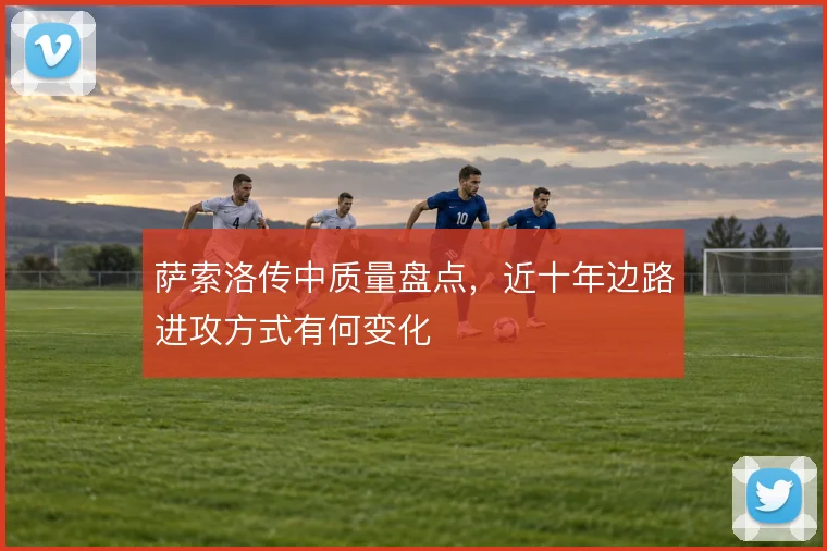 萨索洛传中质量盘点，近十年边路进攻方式有何变化