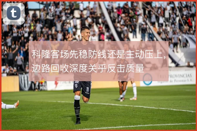 科隆客场先稳防线还是主动压上，边路回收深度关乎反击质量
