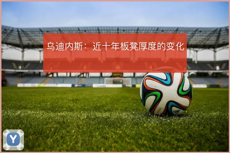乌迪内斯:近十年板凳厚度的变化