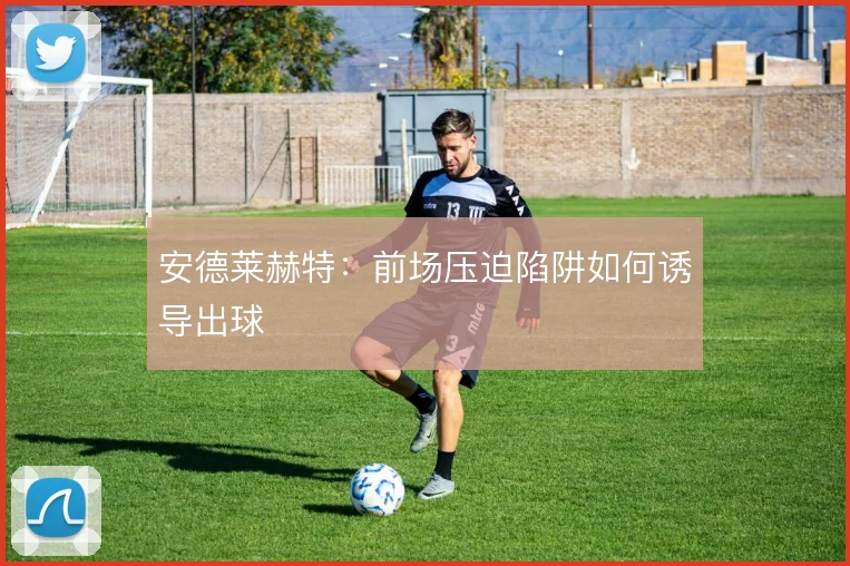 安德莱赫特:前场压迫陷阱如何诱导出球