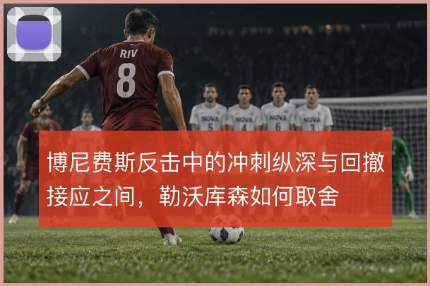 博尼费斯反击中的冲刺纵深与回撤接应之间，勒沃库森如何取舍