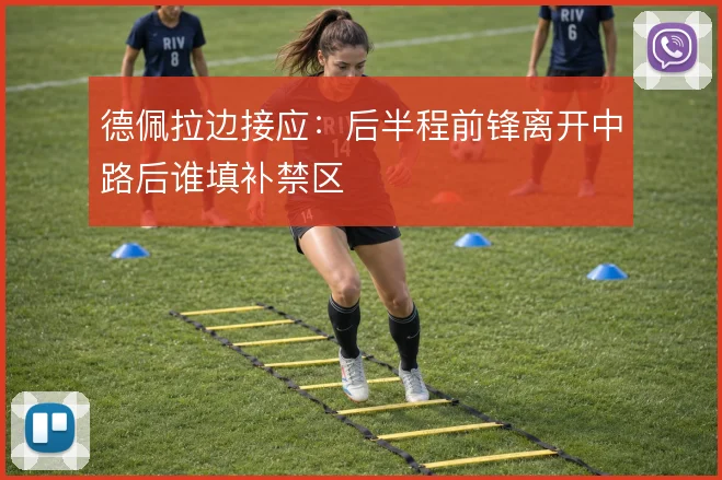 德佩拉边接应：后半程前锋离开中路后谁填补禁区