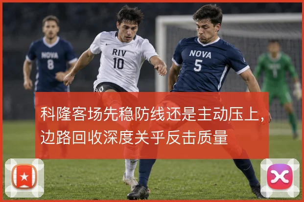 科隆客场先稳防线还是主动压上,边路回收深度关乎反击质量