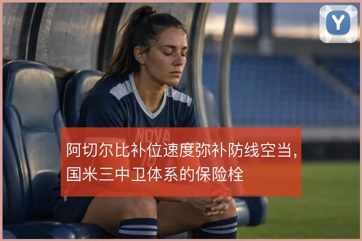 阿切尔比补位速度弥补防线空当,国米三中卫体系的保险栓