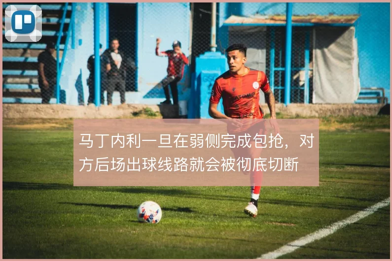 马丁内利一旦在弱侧完成包抢，对方后场出球线路就会被彻底切断
