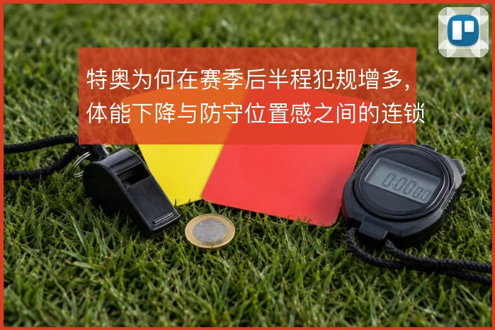 特奥为何在赛季后半程犯规增多，体能下降与防守位置感之间的连锁反应