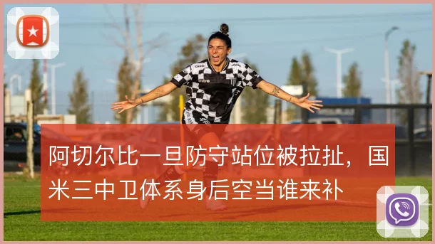 阿切尔比一旦防守站位被拉扯，国米三中卫体系身后空当谁来补