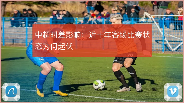 中超时差影响：近十年客场比赛状态为何起伏