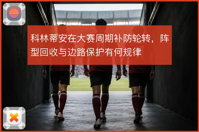 科林蒂安在大赛周期补防轮转，阵型回收与边路保护有何规律