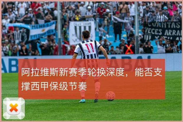 阿拉维斯新赛季轮换深度，能否支撑西甲保级节奏