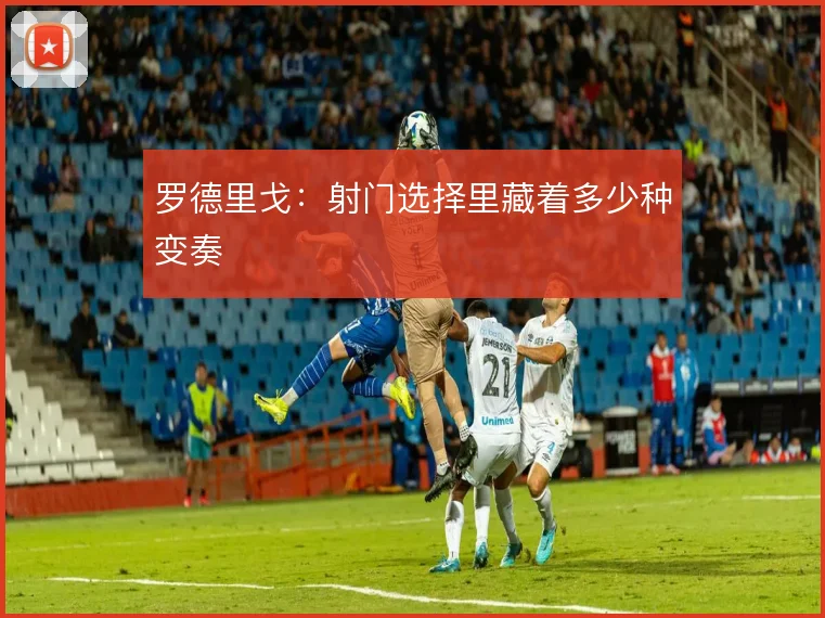 罗德里戈：射门选择里藏着多少种变奏