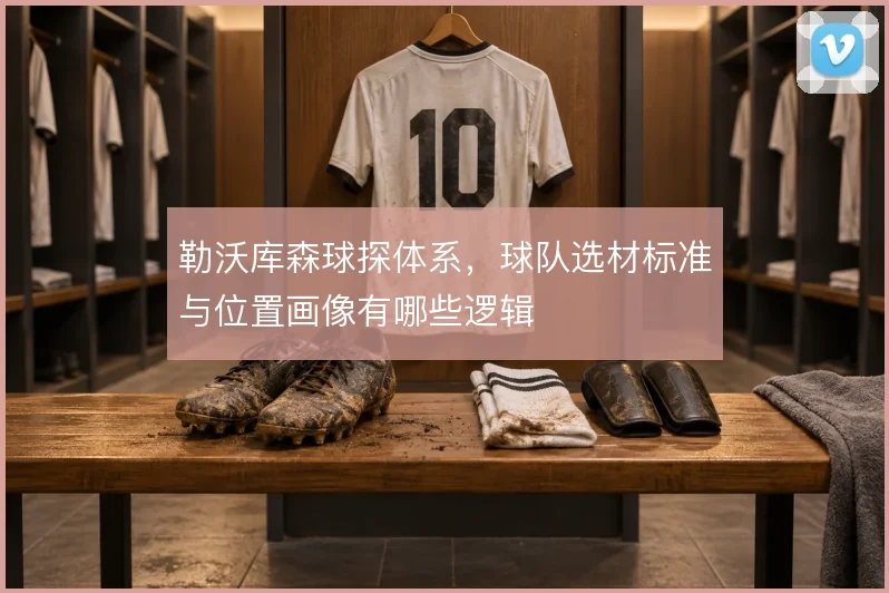 勒沃库森球探体系，球队选材标准与位置画像有哪些逻辑