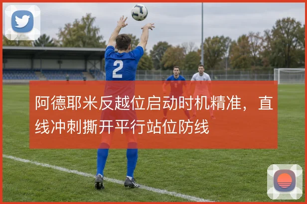 阿德耶米反越位启动时机精准，直线冲刺撕开平行站位防线