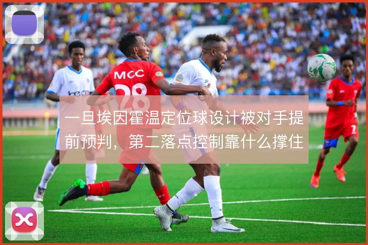 一旦埃因霍温定位球设计被对手提前预判,第二落点控制靠什么撑住