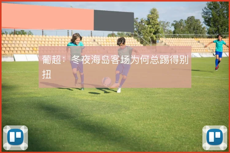 葡超：冬夜海岛客场为何总踢得别扭