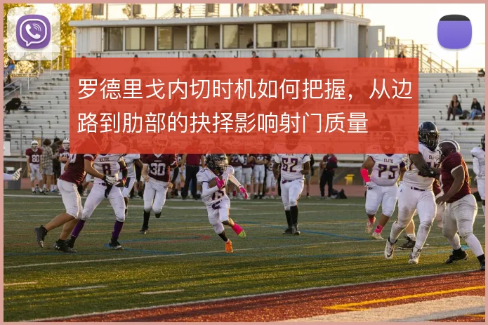 罗德里戈内切时机如何把握，从边路到肋部的抉择影响射门质量