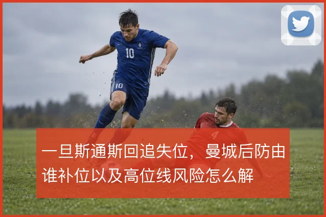 一旦斯通斯回追失位，曼城后防由谁补位以及高位线风险怎么解