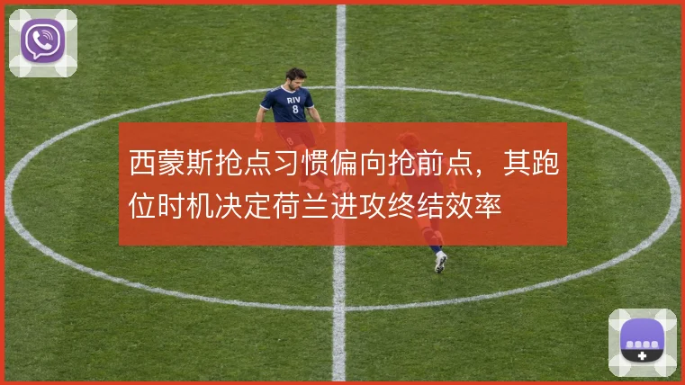 西蒙斯抢点习惯偏向抢前点，其跑位时机决定荷兰进攻终结效率