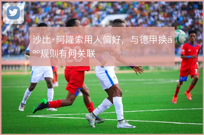 沙比·阿隆索用人偏好，与德甲换人规则有何关联