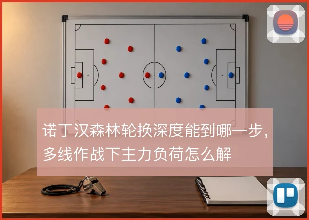 诺丁汉森林轮换深度能到哪一步，多线作战下主力负荷怎么解