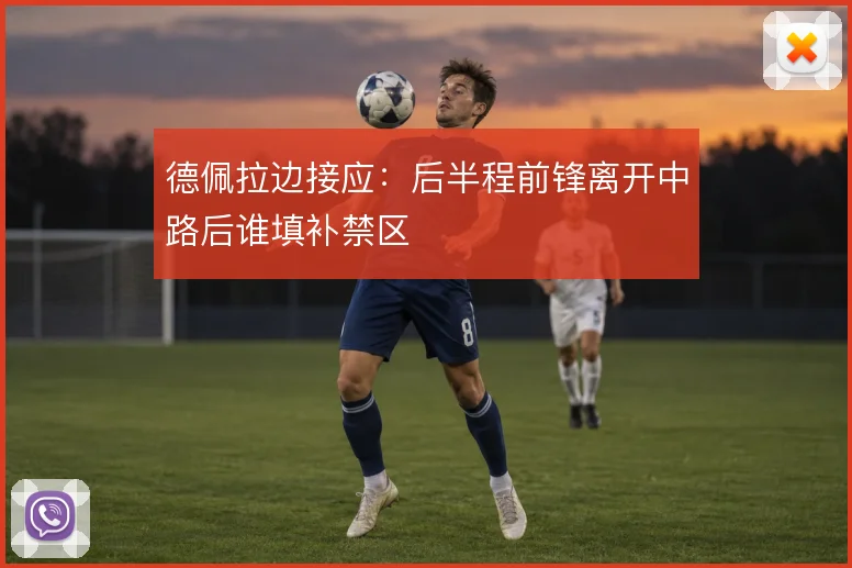 德佩拉边接应:后半程前锋离开中路后谁填补禁区