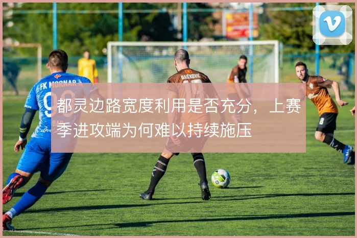 都灵边路宽度利用是否充分，上赛季进攻端为何难以持续施压