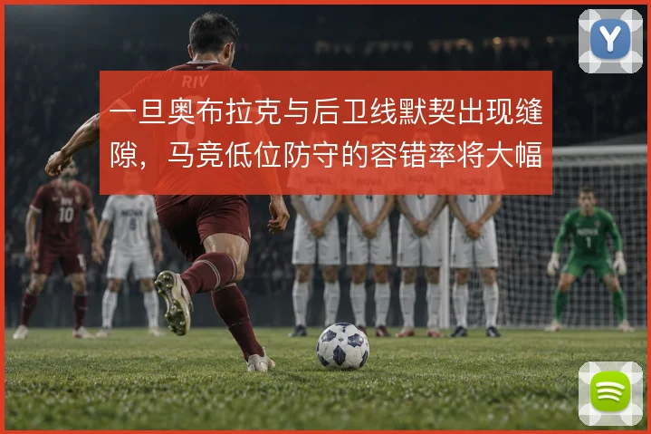 一旦奥布拉克与后卫线默契出现缝隙，马竞低位防守的容错率将大幅下降