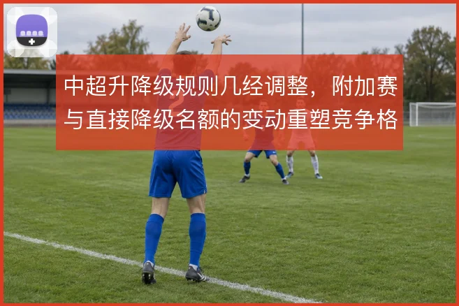 中超升降级规则几经调整,附加赛与直接降级名额的变动重塑竞争格局