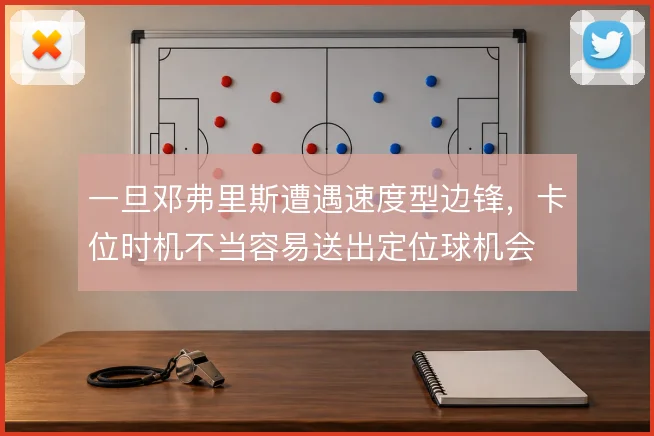 一旦邓弗里斯遭遇速度型边锋，卡位时机不当容易送出定位球机会