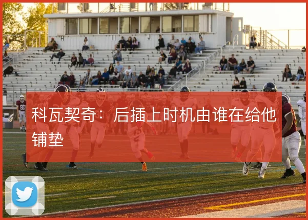 科瓦契奇：后插上时机由谁在给他铺垫