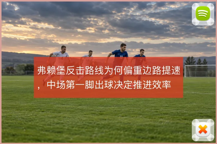 弗赖堡反击路线为何偏重边路提速，中场第一脚出球决定推进效率