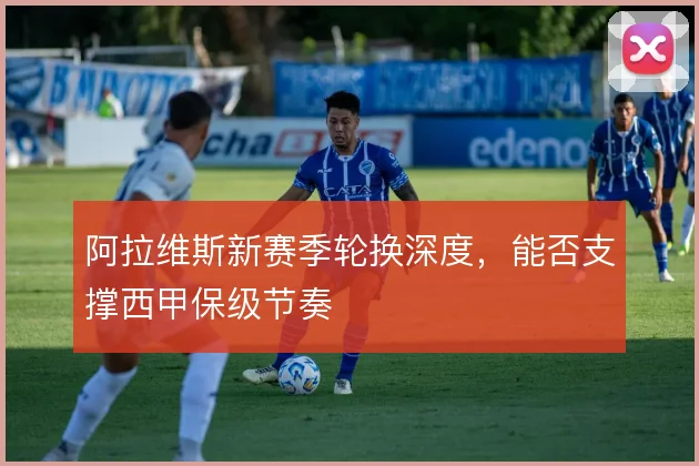阿拉维斯新赛季轮换深度，能否支撑西甲保级节奏
