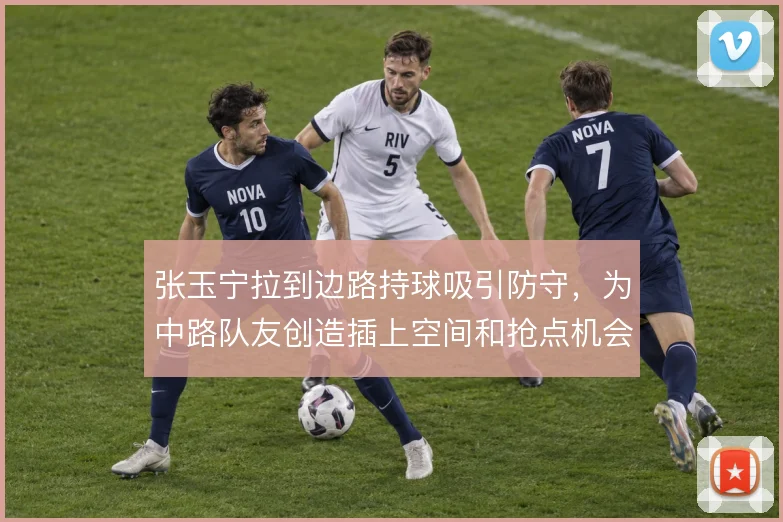 张玉宁拉到边路持球吸引防守，为中路队友创造插上空间和抢点机会