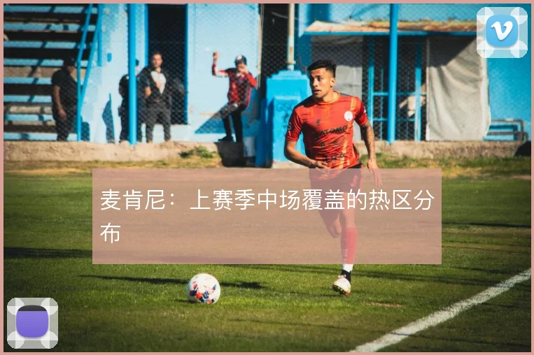 麦肯尼:上赛季中场覆盖的热区分布