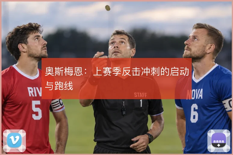 奥斯梅恩:上赛季反击冲刺的启动与跑线