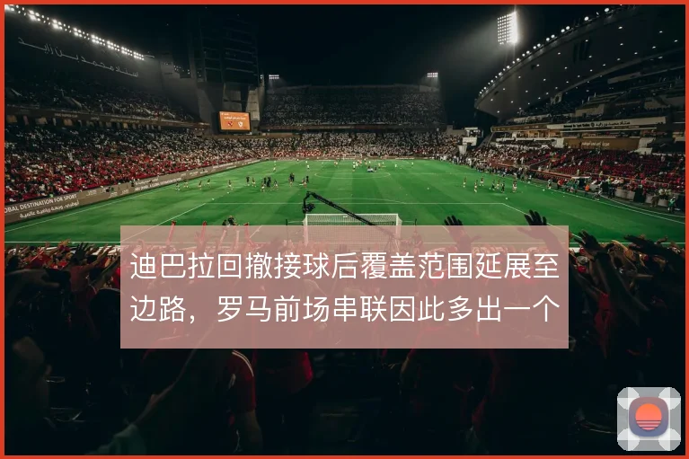 迪巴拉回撤接球后覆盖范围延展至边路,罗马前场串联因此多出一个接应点