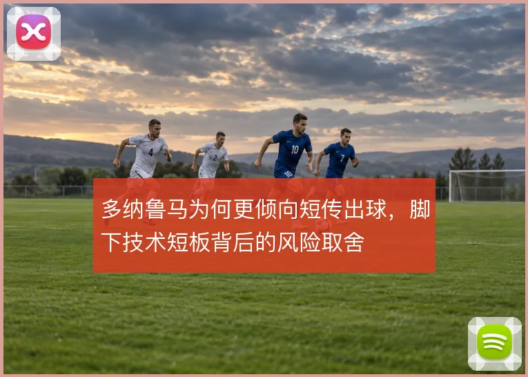 多纳鲁马为何更倾向短传出球，脚下技术短板背后的风险取舍