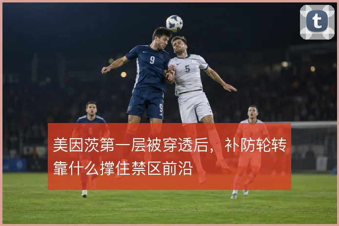 美因茨第一层被穿透后,补防轮转靠什么撑住禁区前沿