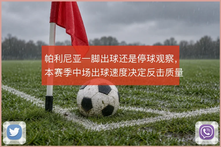 帕利尼亚一脚出球还是停球观察，本赛季中场出球速度决定反击质量