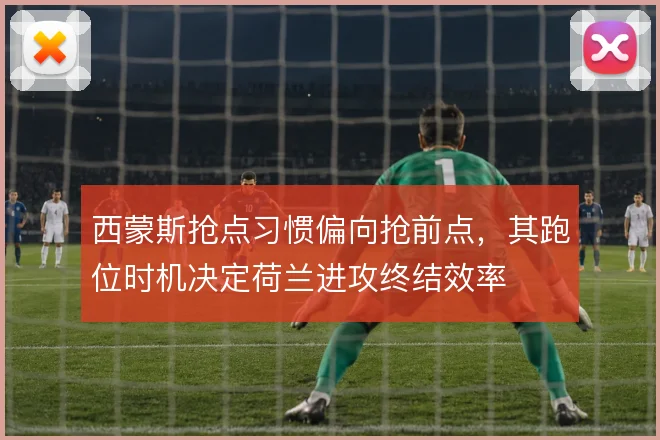 西蒙斯抢点习惯偏向抢前点，其跑位时机决定荷兰进攻终结效率
