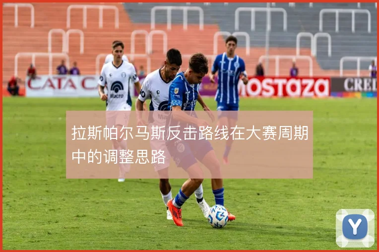 拉斯帕尔马斯反击路线在大赛周期中的调整思路