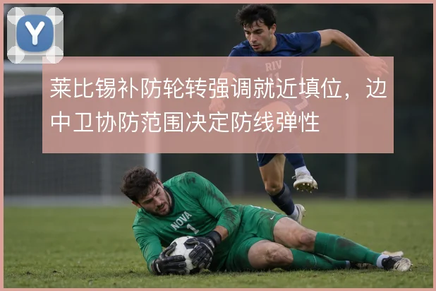 莱比锡补防轮转强调就近填位，边中卫协防范围决定防线弹性